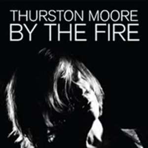 Thurston Moore - By the Fire
