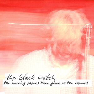 Black Watch, The - The Morning Papers Have Given Us The Vapours (RSD 24)