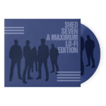 Shed Seven - Shed Seven (A Maximum Lo-Fi Edition)